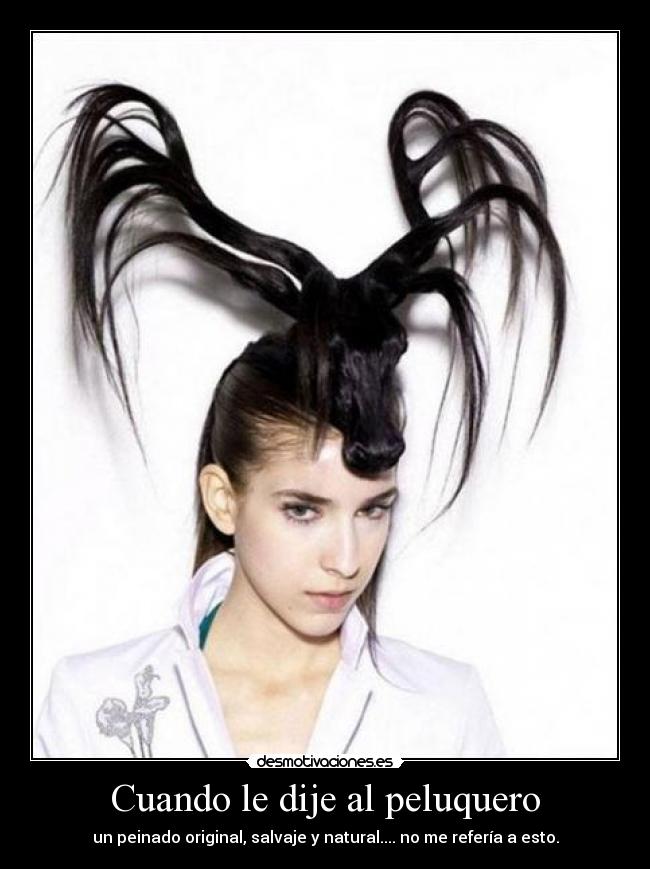 Cuando le dije al peluquero - un peinado original, salvaje y natural.... no me refería a esto.