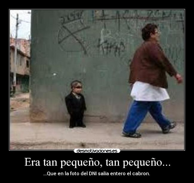 Era tan pequeño, tan pequeño... - ...Que en la foto del DNI salía entero el cabron.