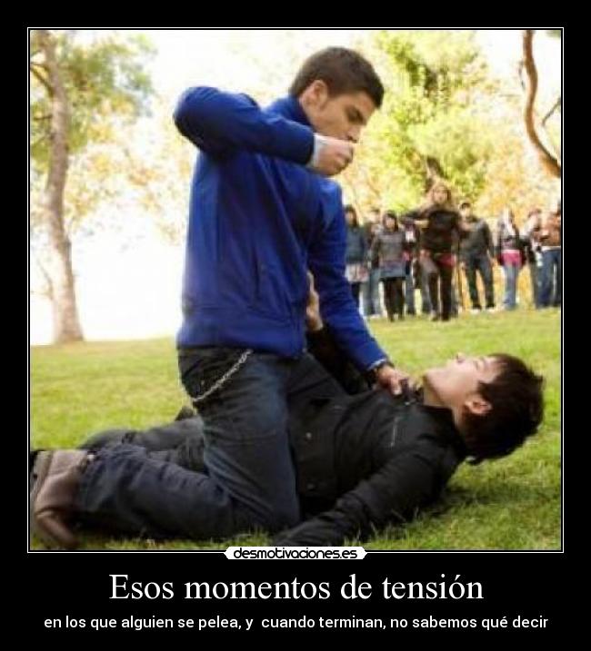 Esos momentos de tensión - en los que alguien se pelea, y cuando terminan, no sabemos qué decir