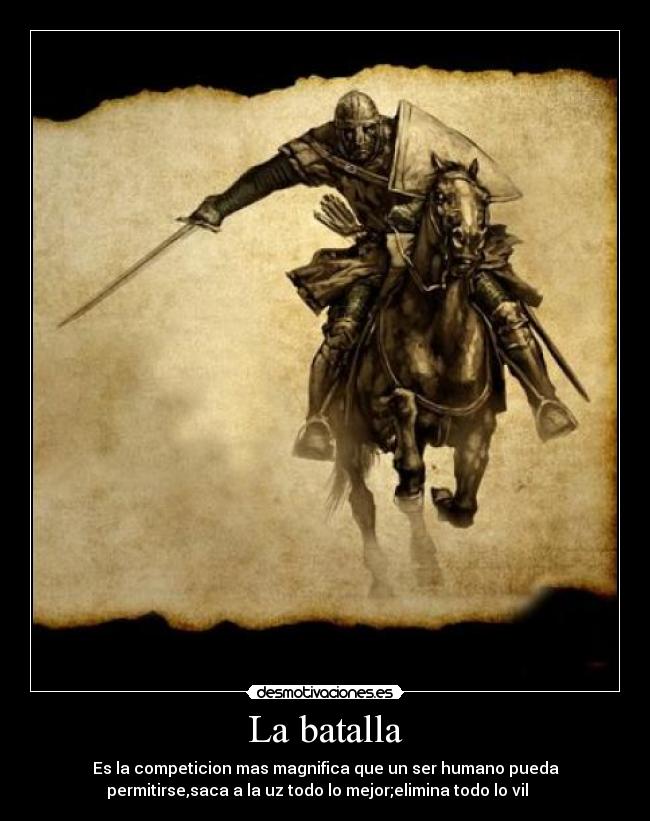 La batalla - Es la competicion mas magnifica que un ser humano pueda
permitirse,saca a la uz todo lo mejor;elimina todo lo vil