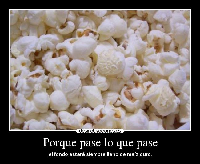 Porque pase lo que pase - el fondo estará siempre lleno de maíz duro.