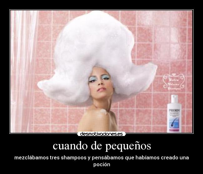 cuando de pequeños - mezclábamos tres shampoos y pensábamos que habíamos creado una poción
