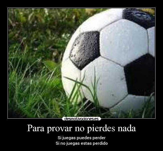 Para provar no pierdes nada - Si juegas puedes perder
Si no juegas estas perdido