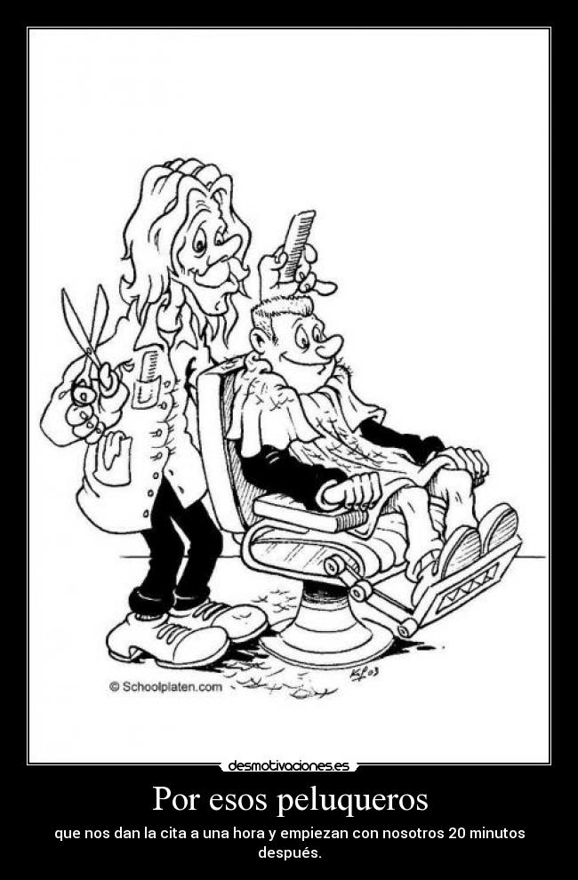 Por esos peluqueros - que nos dan la cita a una hora y empiezan con nosotros 20 minutos después.