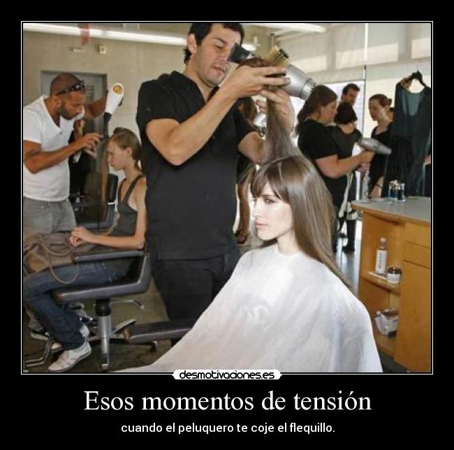 Esos momentos de tensión - cuando el peluquero te coje el flequillo.