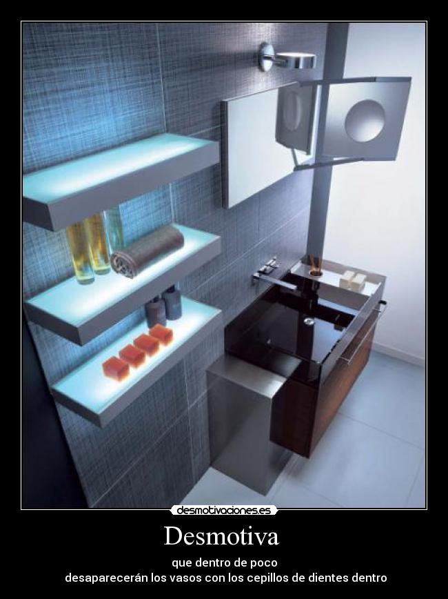Desmotiva  - que dentro de poco
 desaparecerán los vasos con los cepillos de dientes dentro