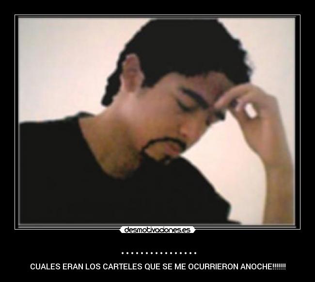 ................ - CUALES ERAN LOS CARTELES QUE SE ME OCURRIERON ANOCHE!!!!!!!