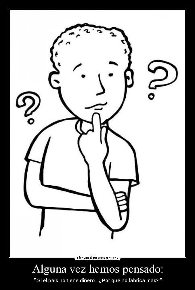 Alguna vez hemos pensado: -  Si el país no tiene dinero...¿ Por qué no fabrica más? 
