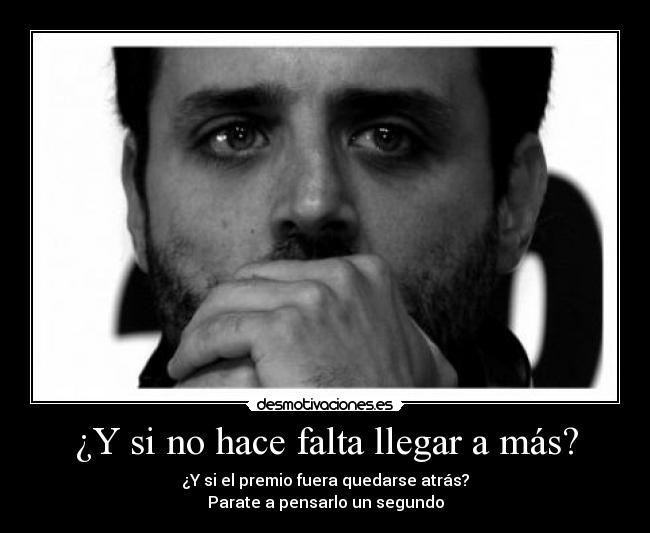 ¿Y si no hace falta llegar a más? - ¿Y si el premio fuera quedarse atrás?
Parate a pensarlo un segundo