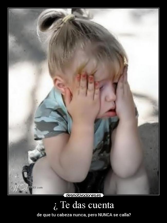 ¿ Te das cuenta - de que tu cabeza nunca, pero NUNCA se calla?