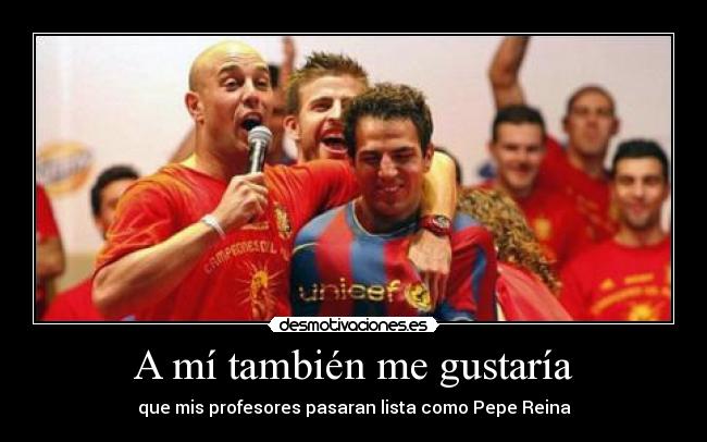 A mí también me gustaría - que mis profesores pasaran lista como Pepe Reina