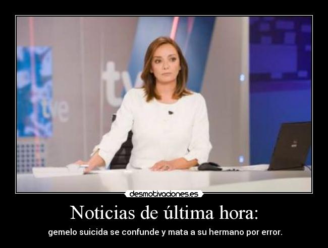 Noticias de última hora: - gemelo suicida se confunde y mata a su hermano por error.