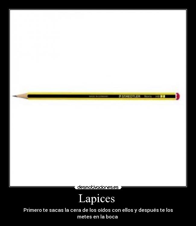 Lapices  - Primero te sacas la cera de los oídos con ellos y después te los metes en la boca 