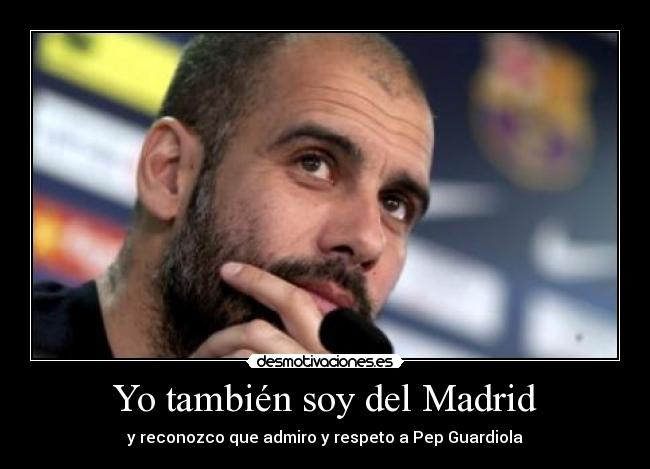 Yo también soy del Madrid - y reconozco que admiro y respeto a Pep Guardiola