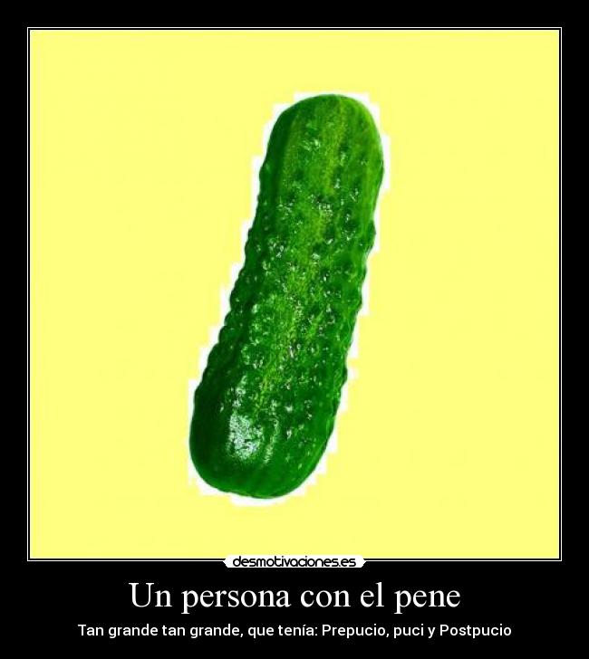 Un persona con el pene - Tan grande tan grande, que tenía: Prepucio, puci y Postpucio