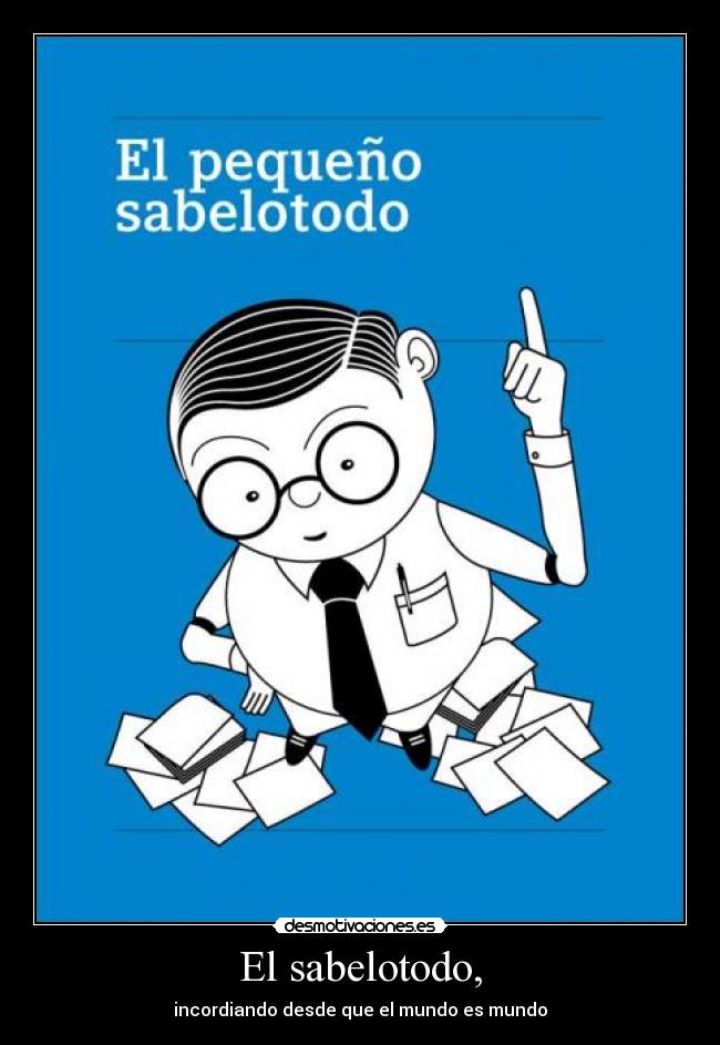 El sabelotodo, - incordiando desde que el mundo es mundo