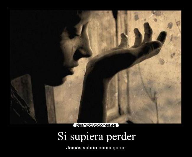 Si supiera perder - Jamás sabría cómo ganar