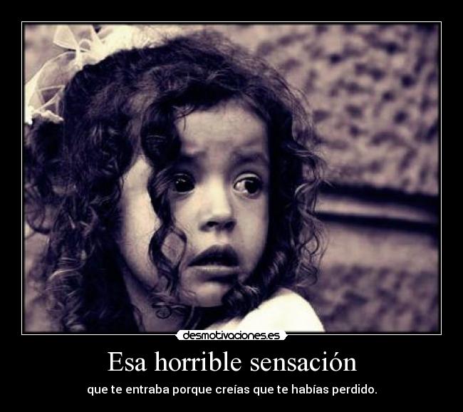 Esa horrible sensación - que te entraba porque creías que te habías perdido.