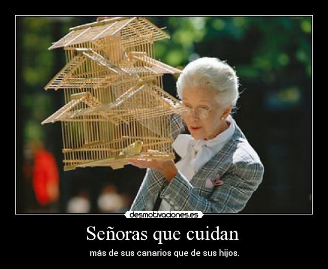 Señoras que cuidan - más de sus canarios que de sus hijos.