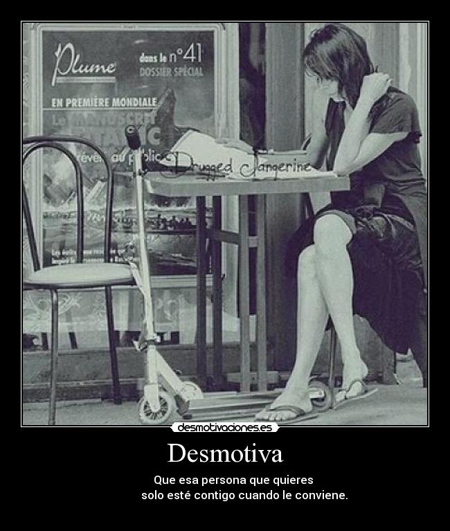 Desmotiva - Que esa persona que quieres
solo esté contigo cuando le conviene.