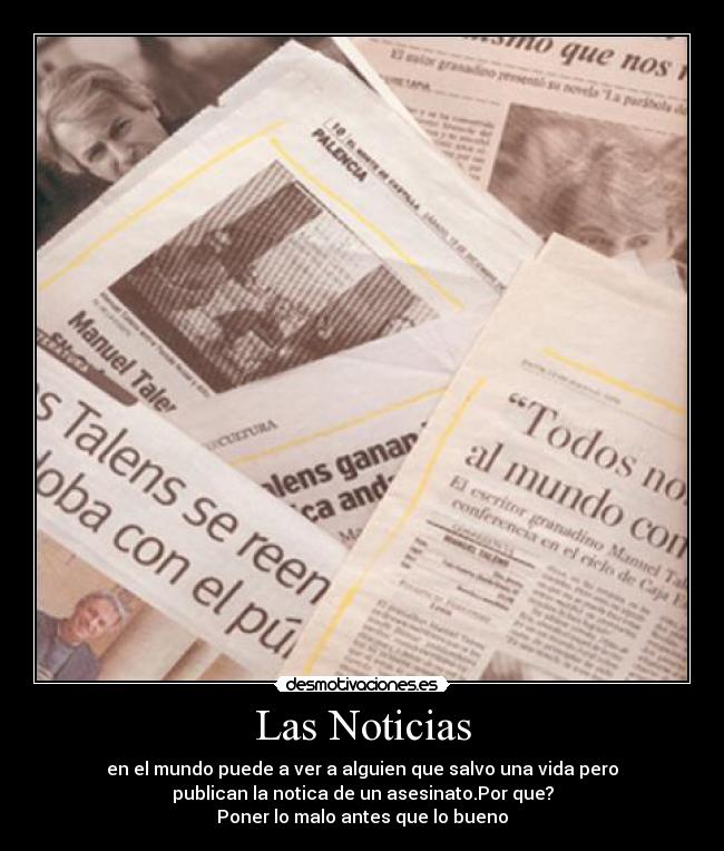 Las Noticias - en el mundo puede a ver a alguien que salvo una vida pero
publican la notica de un asesinato.Por que?
Poner lo malo antes que lo bueno