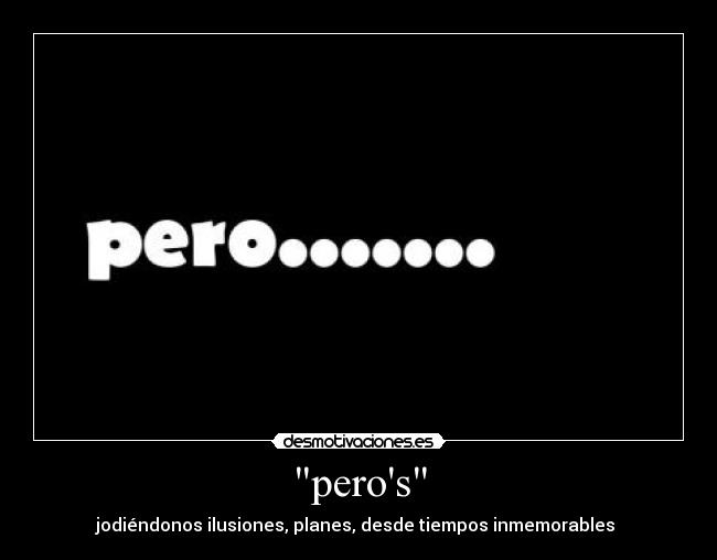 peros - jodiéndonos ilusiones, planes, desde tiempos inmemorables 