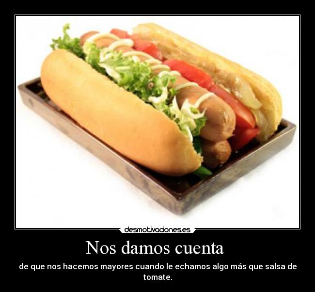 Nos damos cuenta  - de que nos hacemos mayores cuando le echamos algo más que salsa de tomate.