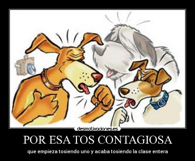 POR ESA TOS CONTAGIOSA - que empieza tosiendo uno y acaba tosiendo la clase entera