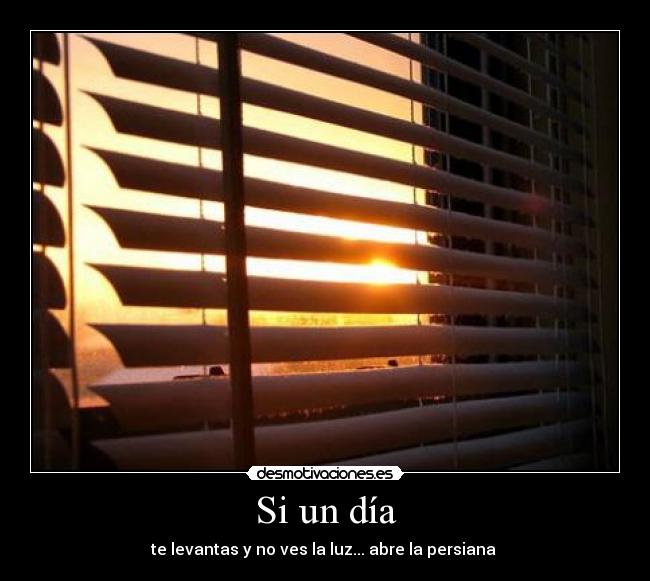 Si un día - te levantas y no ves la luz... abre la persiana
