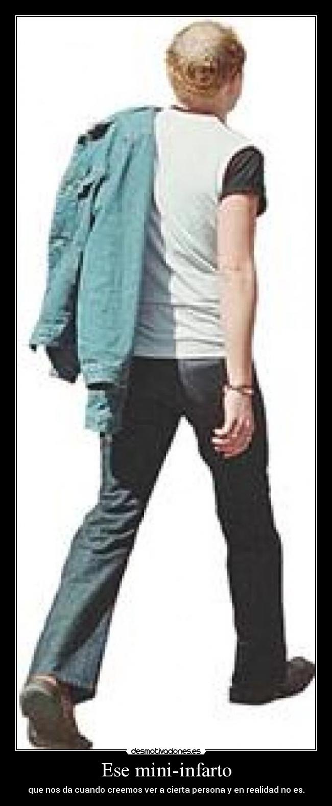 Ese mini-infarto - que nos da cuando creemos ver a cierta persona y en realidad no es.