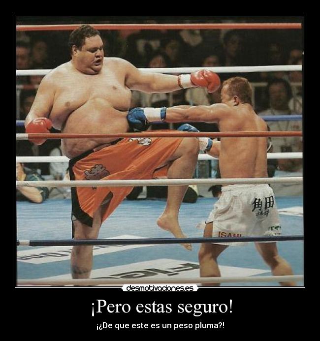 ¡Pero estas seguro! - ¡¿De que este es un peso pluma?!