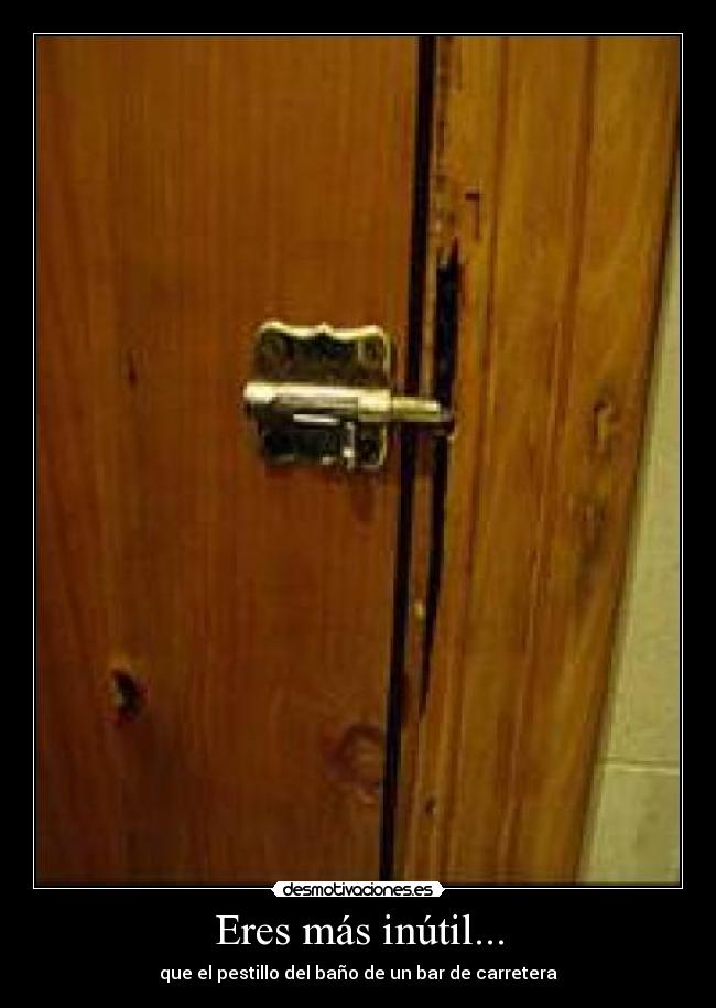 Eres más inútil... - que el pestillo del baño de un bar de carretera