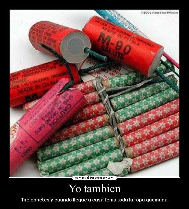 Yo tambien - Tire cohetes y cuando llegue a casa tenia toda la ropa quemada.