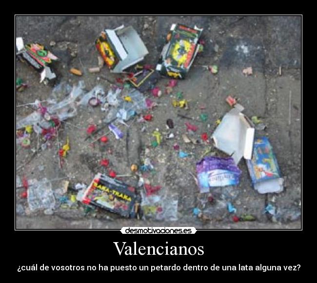 Valencianos - ¿cuál de vosotros no ha puesto un petardo dentro de una lata alguna vez?