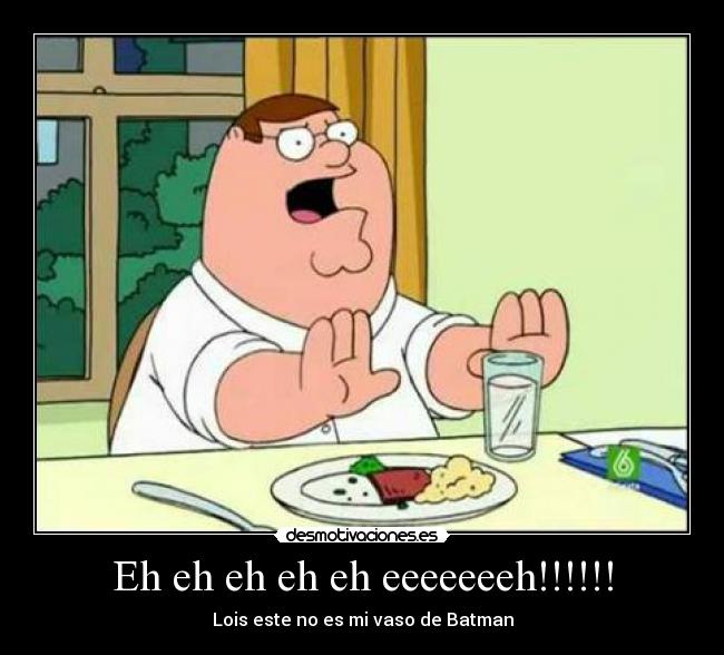 Eh eh eh eh eh eeeeeeeh!!!!!! - Lois este no es mi vaso de Batman