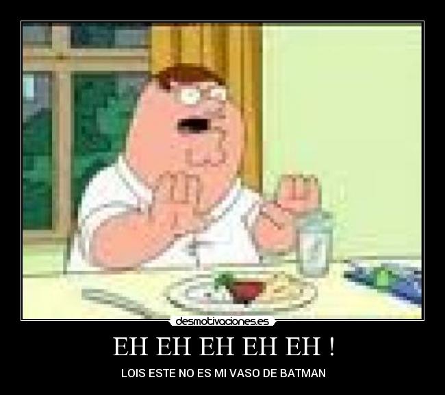 EH EH EH EH EH ! - LOIS ESTE NO ES MI VASO DE BATMAN