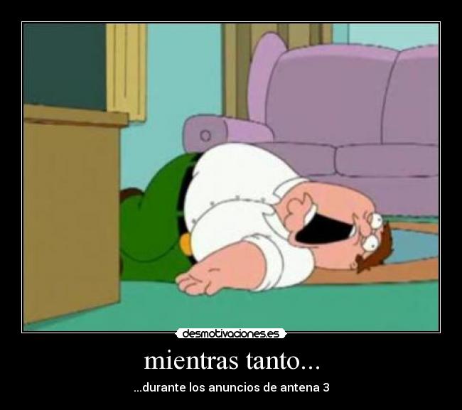 mientras tanto... - ...durante los anuncios de antena 3