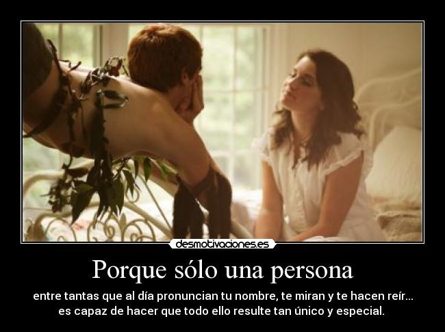 Porque sólo una persona - entre tantas que al día pronuncian tu nombre, te miran y te hacen reír...
es capaz de hacer que todo ello resulte tan único y especial.