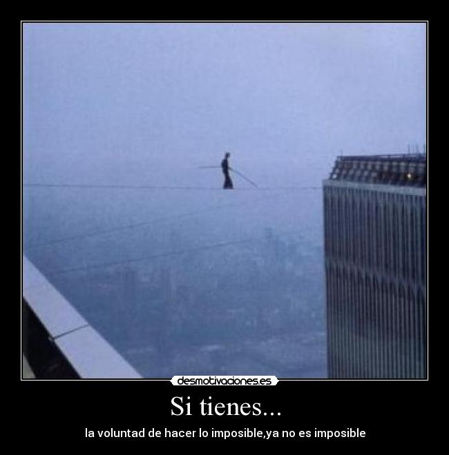 Si tienes... - la voluntad de hacer lo imposible,ya no es imposible