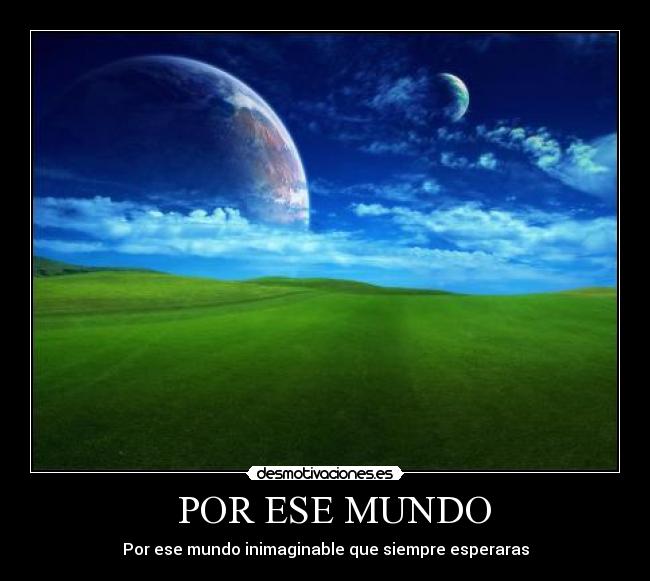 POR ESE MUNDO - Por ese mundo inimaginable que siempre esperaras