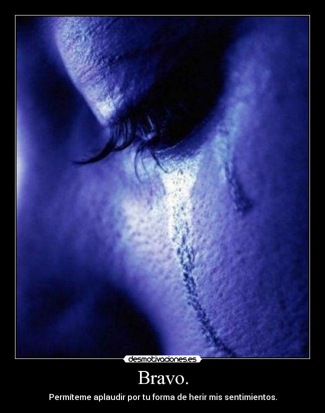 Bravo. - Permíteme aplaudir por tu forma de herir mis sentimientos.