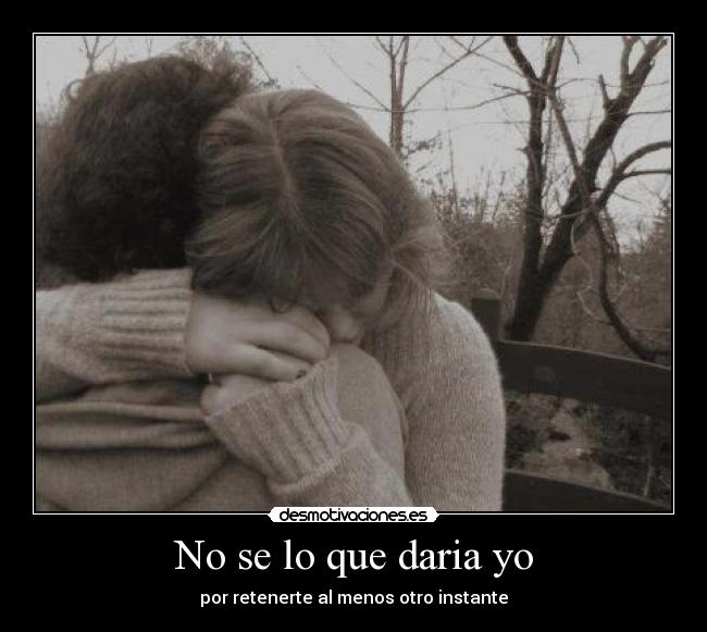 No se lo que daria yo -