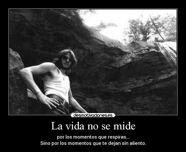 La vida no se mide - por los momentos que respiras...
Sino por los momentos que te dejan sin aliento.