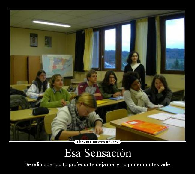 Esa Sensación - De odio cuando tu profesor te deja mal y no poder contestarle.