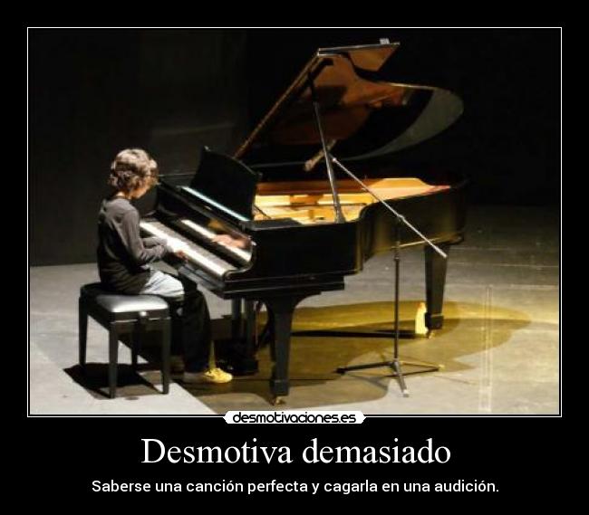 Desmotiva demasiado - Saberse una canción perfecta y cagarla en una audición.