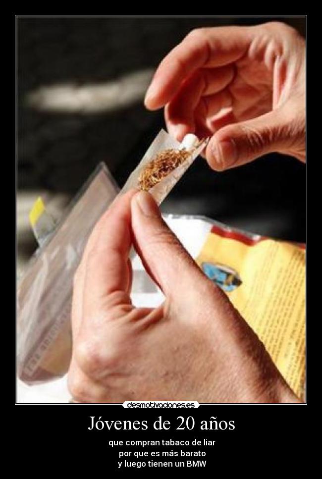 Jóvenes de 20 años - que compran tabaco de liar
por que es más barato
y luego tienen un BMW