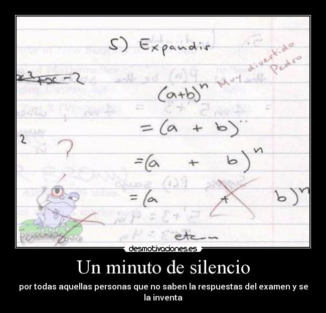 Un minuto de silencio - por todas aquellas personas que no saben la respuestas del examen y se la inventa