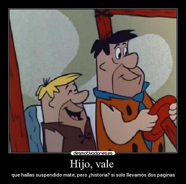 Hijo, vale  - que hallas suspendido mate, pero ¿historia? si solo llevamos dos paginas