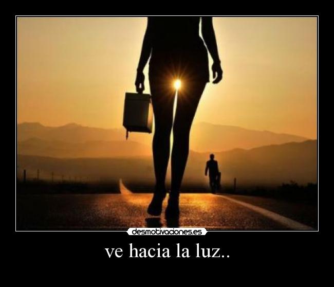 ve hacia la luz.. - 