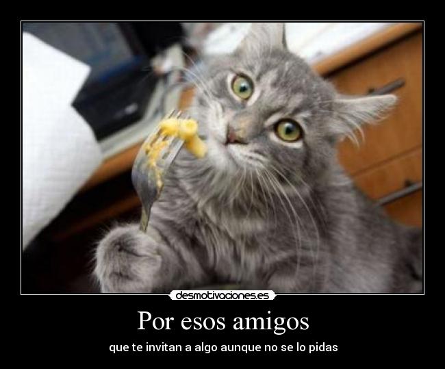 Por esos amigos - que te invitan a algo aunque no se lo pidas